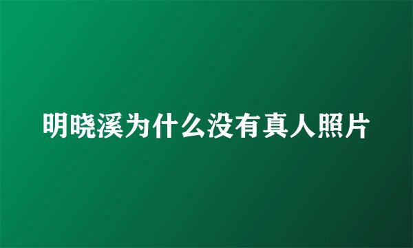 明晓溪为什么没有真人照片