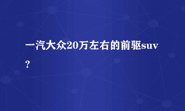 一汽大众20万左右的前驱suv?