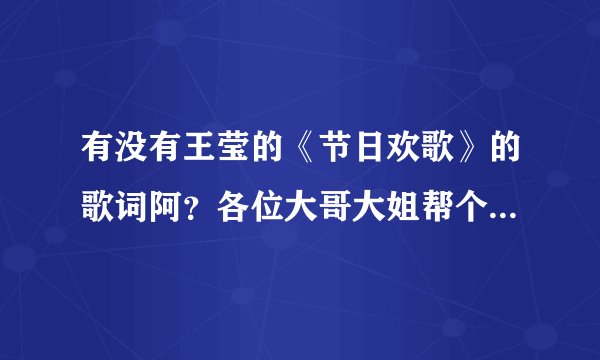有没有王莹的《节日欢歌》的歌词阿?各位大哥大姐帮个忙阿!!!紧急紧急