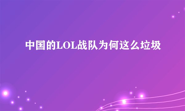 中国的LOL战队为何这么垃圾