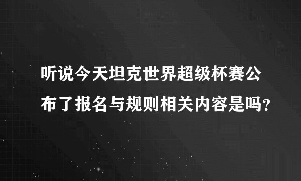 听说今天坦克世界超级杯赛公布了报名与规则相关内容是吗?