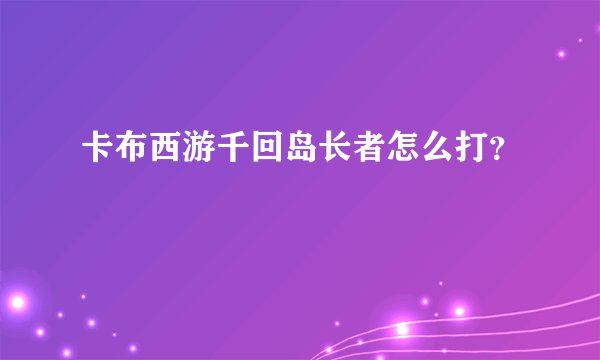 卡布西游千回岛长者怎么打？