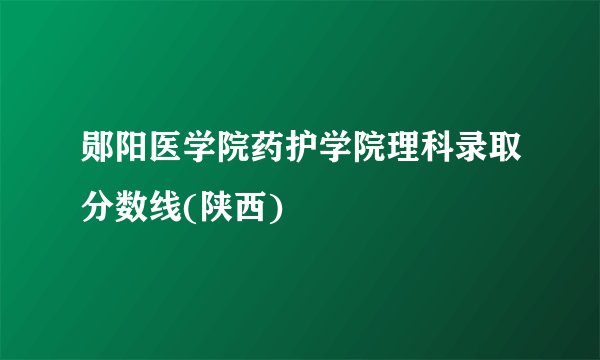 郧阳医学院药护学院理科录取分数线(陕西)