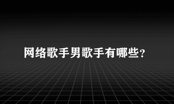 网络歌手男歌手有哪些？