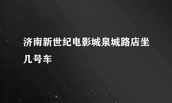 济南新世纪电影城泉城路店坐几号车