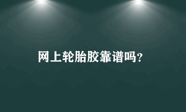 网上轮胎胶靠谱吗？
