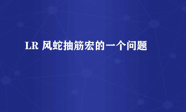 LR 风蛇抽筋宏的一个问题