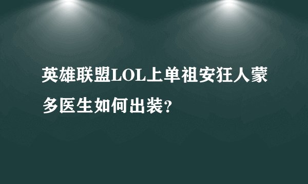 英雄联盟LOL上单祖安狂人蒙多医生如何出装？
