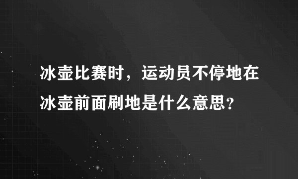 冰壶比赛时，运动员不停地在冰壶前面刷地是什么意思？