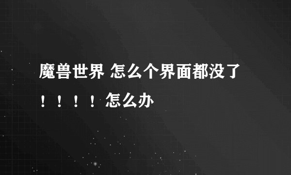 魔兽世界 怎么个界面都没了！！！！怎么办