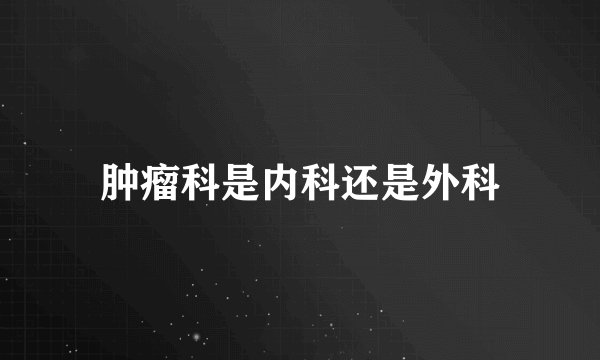 肿瘤科是内科还是外科