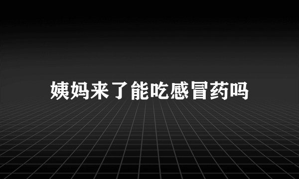 姨妈来了能吃感冒药吗