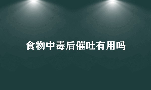 食物中毒后催吐有用吗