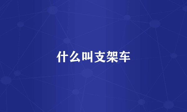 什么叫支架车
