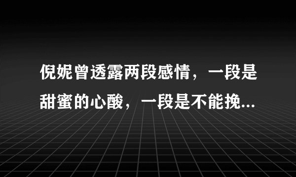 倪妮曾透露两段感情，一段是甜蜜的心酸，一段是不能挽回的无奈