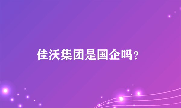 佳沃集团是国企吗？