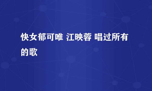 快女郁可唯 江映蓉 唱过所有的歌