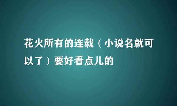 花火所有的连载(小说名就可以了)要好看点儿的