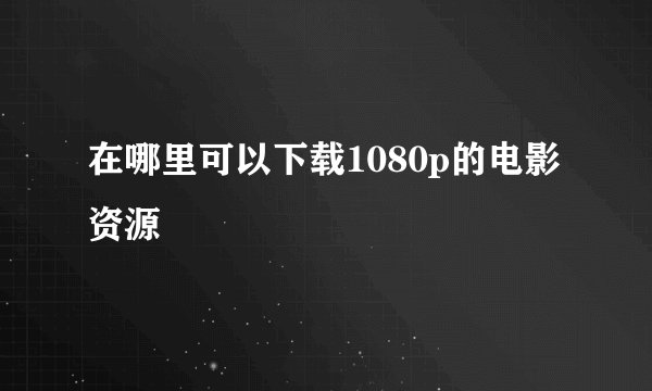 在哪里可以下载1080p的电影资源