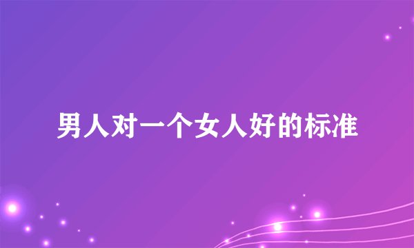 男人对一个女人好的标准