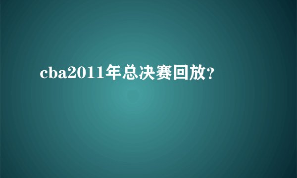cba2011年总决赛回放？