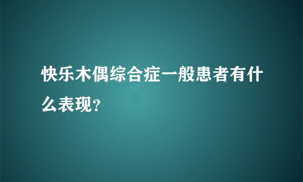 快乐木偶综合症一般患者有什么表现?