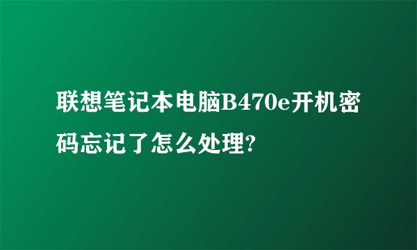 联想笔记本电脑B470e开机密码忘记了怎么处理?