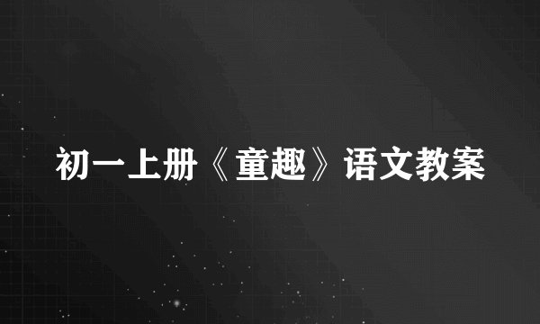初一上册《童趣》语文教案