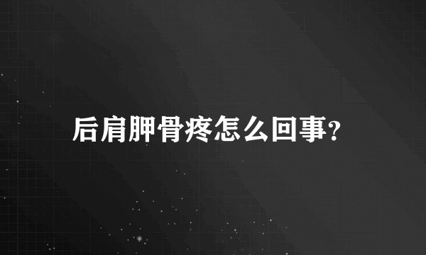后肩胛骨疼怎么回事？