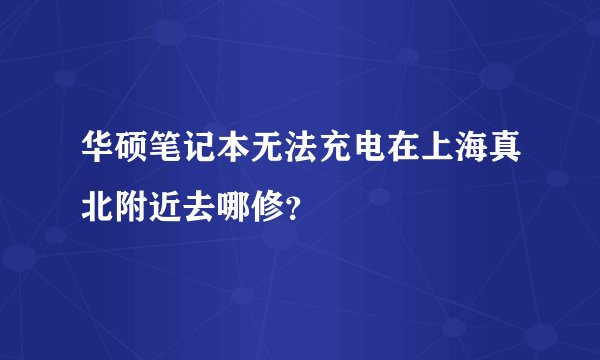 华硕笔记本无法充电在上海真北附近去哪修?
