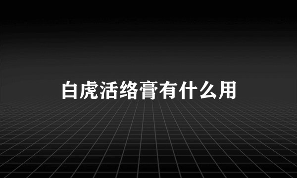 白虎活络膏有什么用