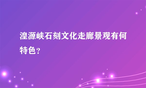 湟源峡石刻文化走廊景观有何特色？