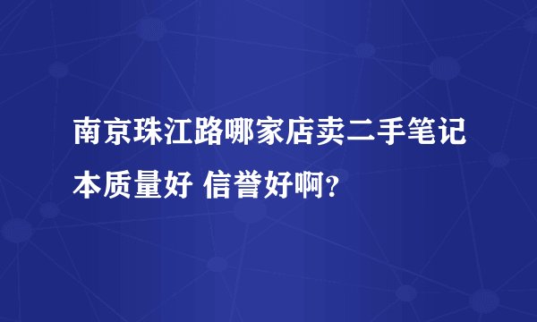 南京珠江路哪家店卖二手笔记本质量好 信誉好啊？