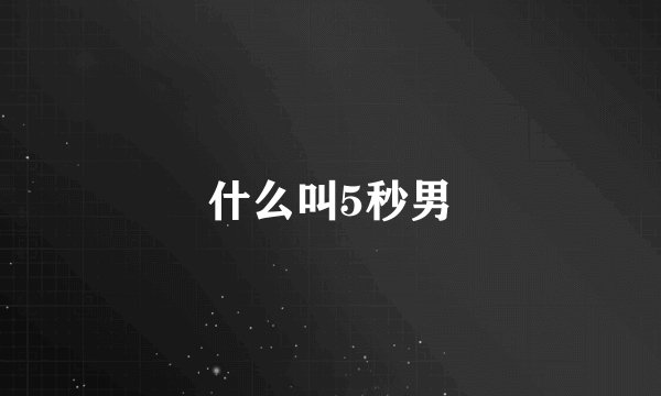 什么叫5秒男
