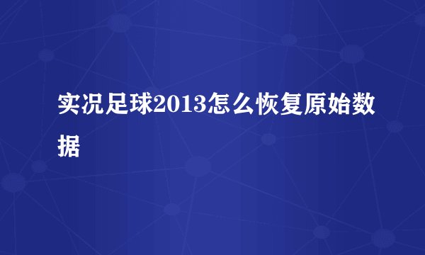 实况足球2013怎么恢复原始数据