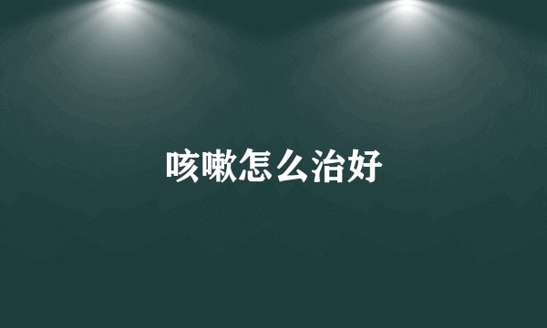 咳嗽怎么治好