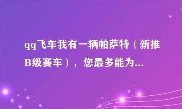 qq飞车我有一辆帕萨特（新推B级赛车），您最多能为镶嵌几个宝石？