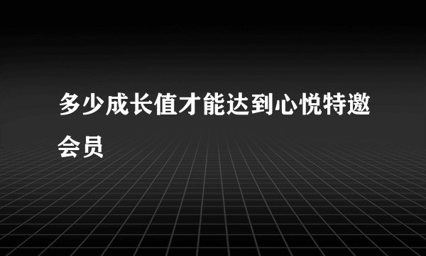 多少成长值才能达到心悦特邀会员