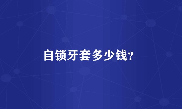 自锁牙套多少钱？