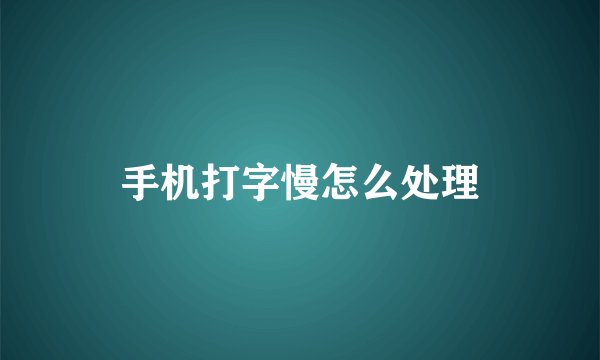 手机打字慢怎么处理