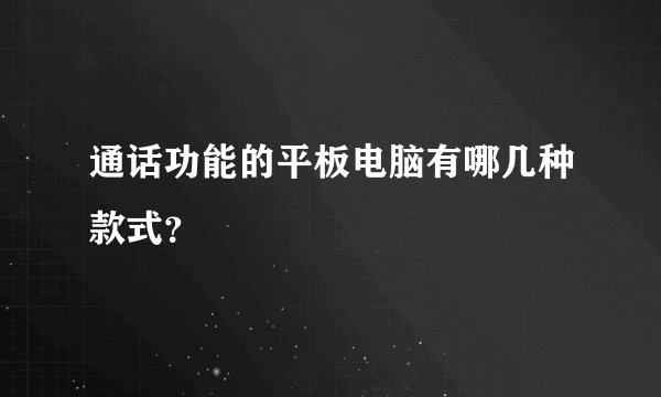通话功能的平板电脑有哪几种款式？