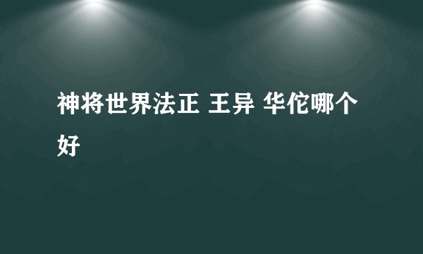 神将世界法正 王异 华佗哪个好