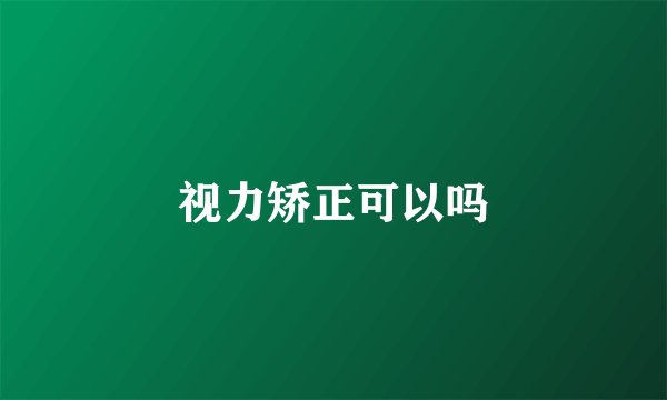 视力矫正可以吗