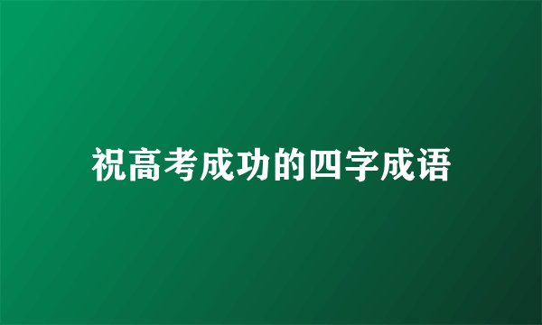 祝高考成功的四字成语