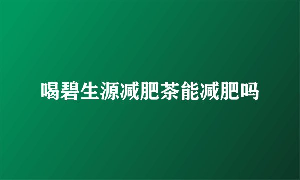 喝碧生源减肥茶能减肥吗