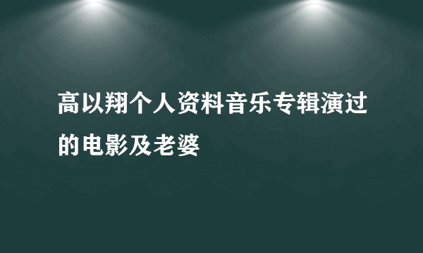 高以翔个人资料音乐专辑演过的电影及老婆