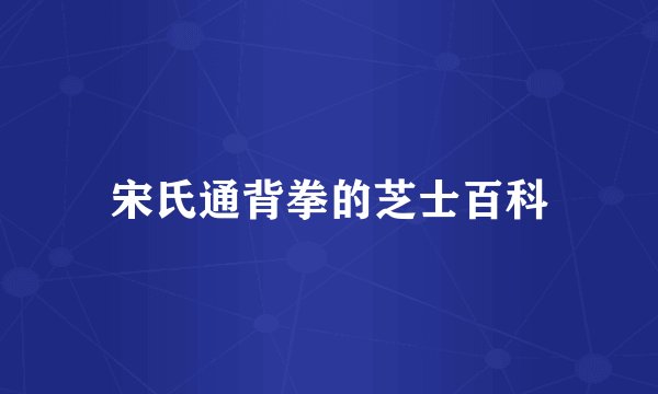 宋氏通背拳的芝士百科