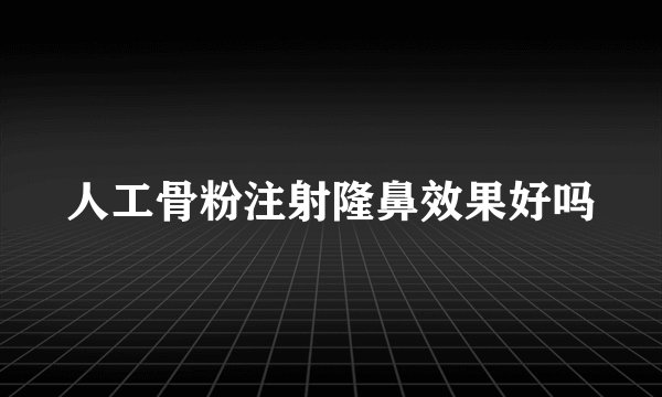 人工骨粉注射隆鼻效果好吗