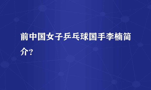 前中国女子乒乓球国手李楠简介？
