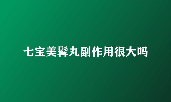 七宝美髯丸副作用很大吗